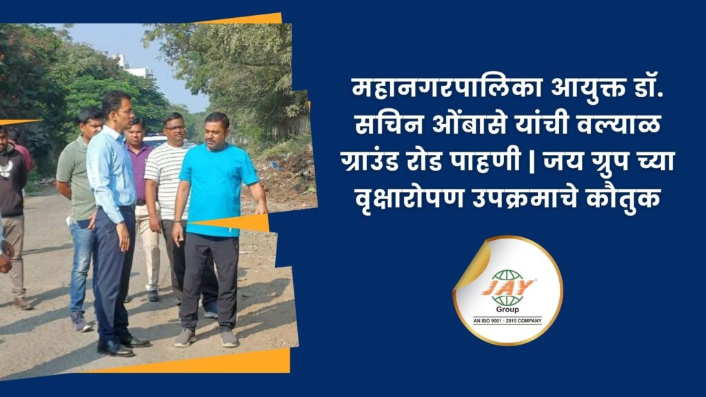 "महानगरपालिका आयुक्त डॉ. सचिन ओंबासे जय ग्रुपच्या वृक्षारोपण उपक्रमाची पाहणी करताना"